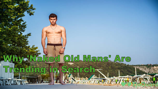 Why 'Naked Old Mans' Are Trending in Search: Exploring Aging, Masculinity & Sexual Confidence