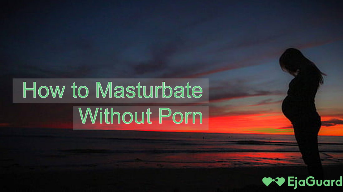 How to Masturbate Without Porn: Tips for Better Pleasure & Mental Health EjaGuard How to Masturbate Without Porn: Tips for Better Pleasure & Mental Health EjaGuard